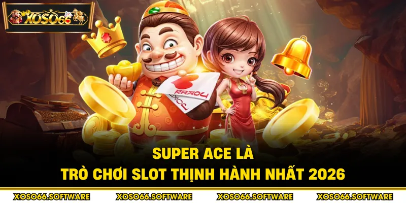 Super ACE là trò chơi slot thịnh hành nhất 2026
